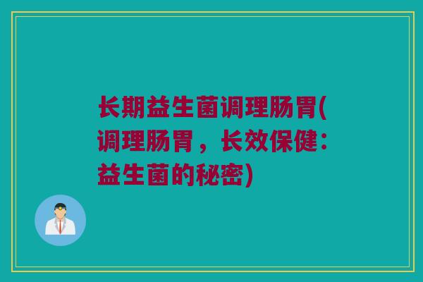 长期益生菌调理肠胃(调理肠胃，长效保健：益生菌的秘密)