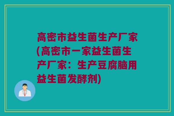 高密市益生菌生产厂家(高密市一家益生菌生产厂家：生产豆腐脑用益生菌发酵剂)