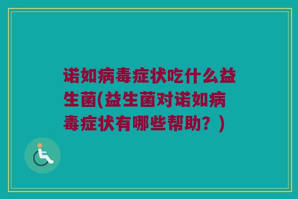 诺如病毒症状吃什么益生菌(益生菌对诺如病毒症状有哪些帮助？)