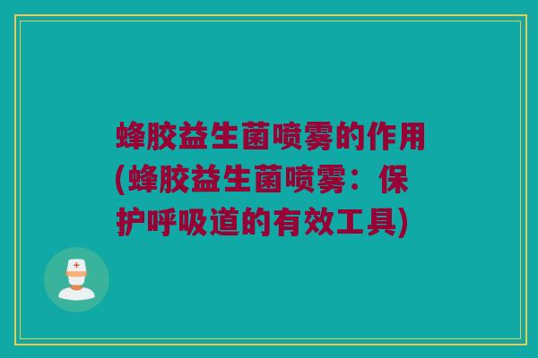 蜂胶益生菌喷雾的作用(蜂胶益生菌喷雾：保护呼吸道的有效工具)