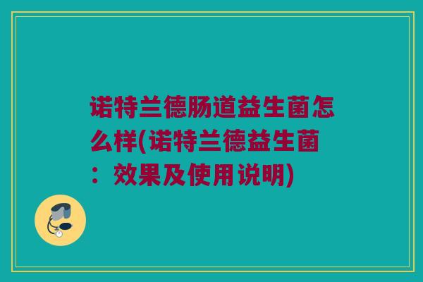 诺特兰德肠道益生菌怎么样(诺特兰德益生菌：效果及使用说明)