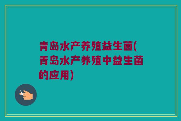 青岛水产养殖益生菌(青岛水产养殖中益生菌的应用)