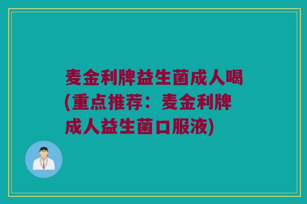 麦金利牌益生菌成人喝(重点推荐：麦金利牌成人益生菌口服液)
