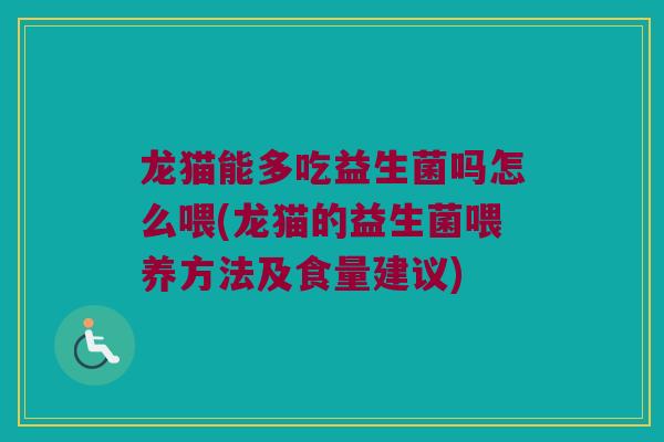 龙猫能多吃益生菌吗怎么喂(龙猫的益生菌喂养方法及食量建议)