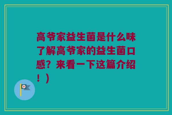高爷家益生菌是什么味了解高爷家的益生菌口感？来看一下这篇介绍！)