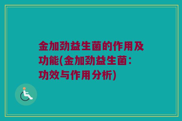 金加劲益生菌的作用及功能(金加劲益生菌：功效与作用分析)