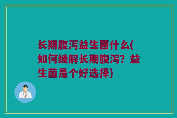 长期腹泻益生菌什么(如何缓解长期腹泻？益生菌是个好选择)