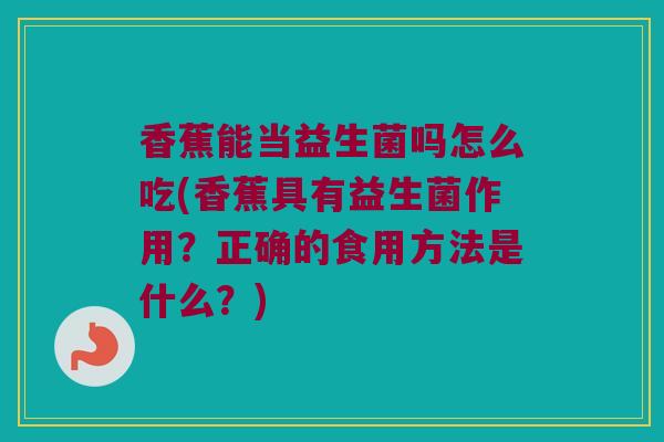 香蕉能当益生菌吗怎么吃(香蕉具有益生菌作用？正确的食用方法是什么？)