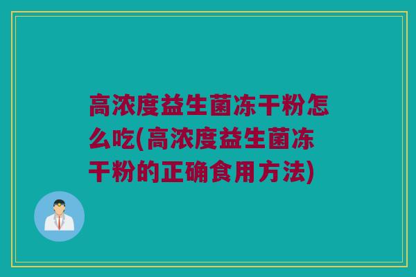高浓度益生菌冻干粉怎么吃(高浓度益生菌冻干粉的正确食用方法)