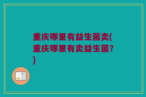 重庆哪里有益生菌卖(重庆哪里有卖益生菌？)