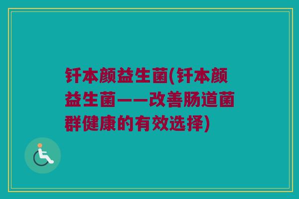 钎本颜益生菌(钎本颜益生菌——改善肠道菌群健康的有效选择)
