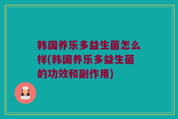 韩国养乐多益生菌怎么样(韩国养乐多益生菌的功效和副作用) 韩国养乐多益生菌怎么样(韩国养乐多益生菌的功效和副作用)