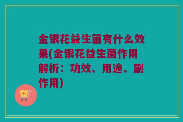 金银花益生菌有什么效果(金银花益生菌作用解析：功效、用途、副作用)