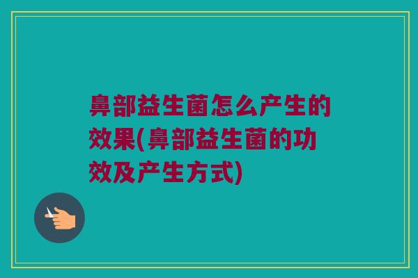 鼻部益生菌怎么产生的效果(鼻部益生菌的功效及产生方式)