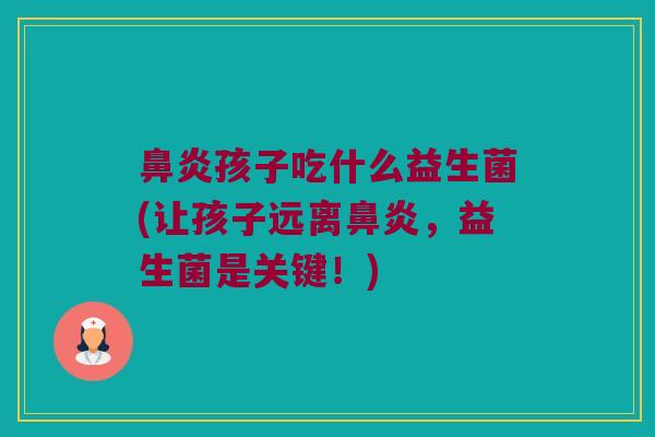鼻炎孩子吃什么益生菌(让孩子远离鼻炎，益生菌是关键！)