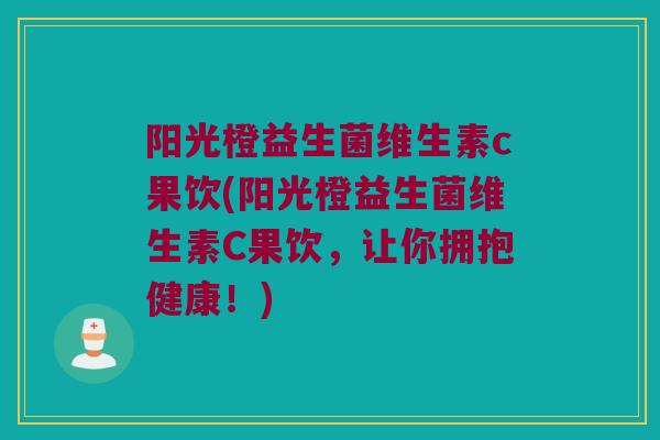 阳光橙益生菌维生素c果饮(阳光橙益生菌维生素C果饮，让你拥抱健康！)