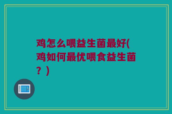 鸡怎么喂益生菌最好(鸡如何最优喂食益生菌？)