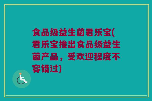 食品级益生菌君乐宝(君乐宝推出食品级益生菌产品，受欢迎程度不容错过)
