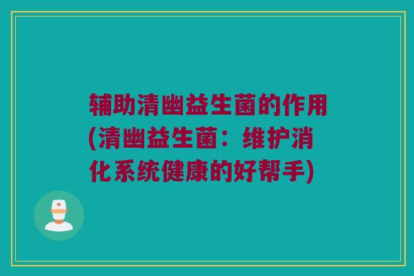 辅助清幽益生菌的作用(清幽益生菌：维护消化系统健康的好帮手)