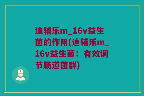 迪辅乐m_16v益生菌的作用(迪辅乐m_16v益生菌：有效调节肠道菌群)