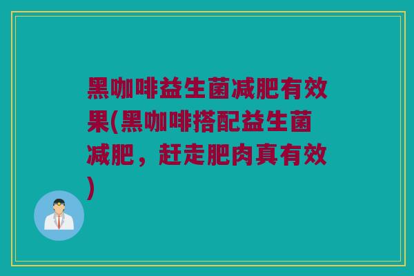 黑咖啡益生菌减肥有效果(黑咖啡搭配益生菌减肥，赶走肥肉真有效)