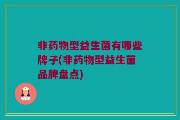 非药物型益生菌有哪些牌子(非药物型益生菌品牌盘点)