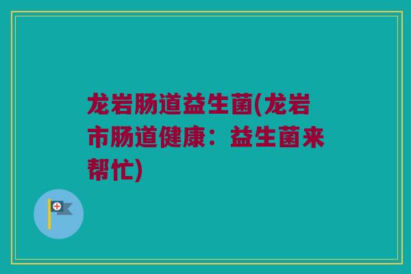 龙岩肠道益生菌(龙岩市肠道健康：益生菌来帮忙)