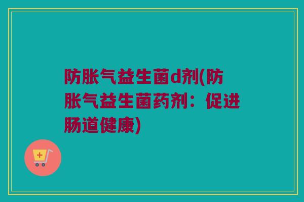 防胀气益生菌d剂(防胀气益生菌药剂：促进肠道健康)