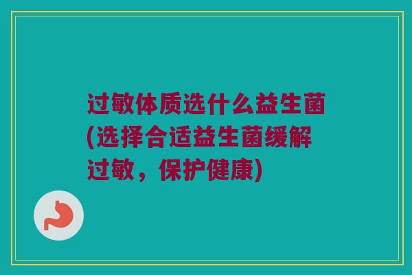 过敏体质选什么益生菌(选择合适益生菌缓解过敏，保护健康)