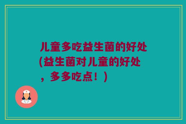 儿童多吃益生菌的好处(益生菌对儿童的好处，多多吃点！)