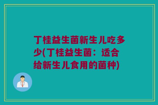 丁桂益生菌新生儿吃多少(丁桂益生菌：适合给新生儿食用的菌种)