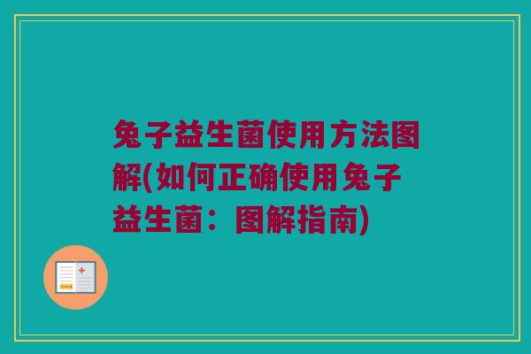 兔子益生菌使用方法图解(如何正确使用兔子益生菌：图解指南)
