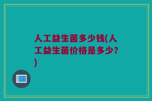 人工益生菌多少钱(人工益生菌价格是多少？)