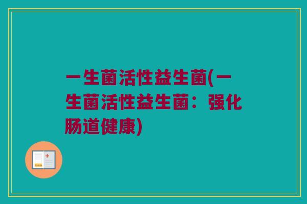 一生菌活性益生菌(一生菌活性益生菌：强化肠道健康)