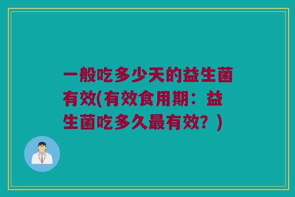 一般吃多少天的益生菌有效(有效食用期：益生菌吃多久最有效？)
