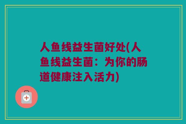 人鱼线益生菌好处(人鱼线益生菌：为你的肠道健康注入活力)