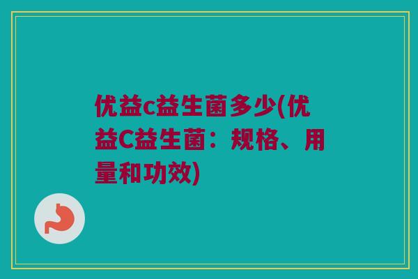 优益c益生菌多少(优益C益生菌：规格、用量和功效)