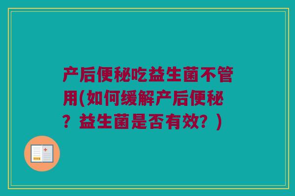 产后吃益生菌不管用(如何缓解产后?益生菌是否有效?) 产后吃益生菌不管用(如何缓解产后?益生菌是否有效?)