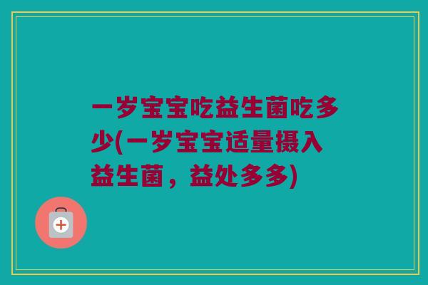 一岁宝宝吃益生菌吃多少(一岁宝宝适量摄入益生菌，益处多多)