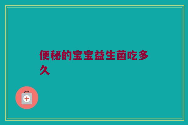 便秘的宝宝益生菌吃多久