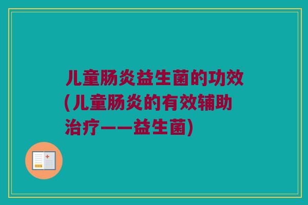 儿童益生菌的功效(儿童的有效辅助——益生菌) 儿童益生菌的功效(儿童的有效辅助——益生菌)