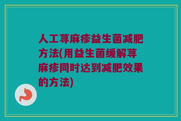 人工荨麻疹益生菌减肥方法(用益生菌缓解荨麻疹同时达到减肥效果的方法)
