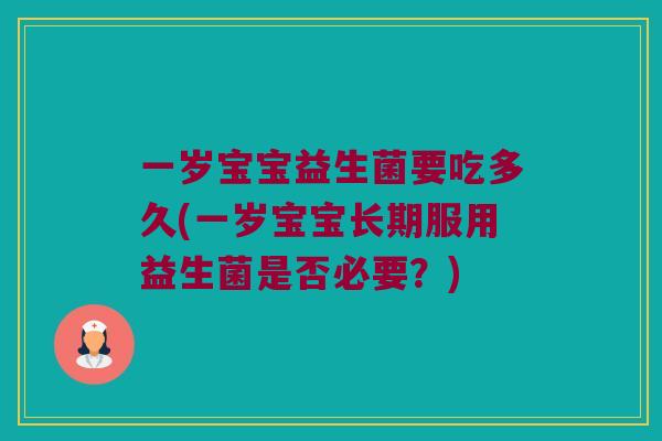 一岁宝宝益生菌要吃多久(一岁宝宝长期服用益生菌是否必要？)