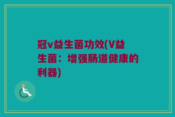 冠v益生菌功效(V益生菌：增强肠道健康的利器)