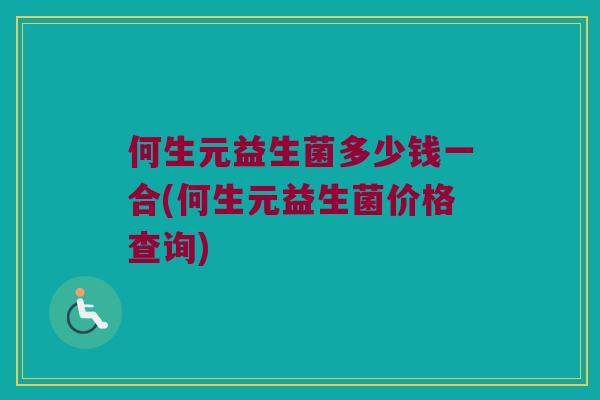 何生元益生菌多少钱一合(何生元益生菌价格查询)