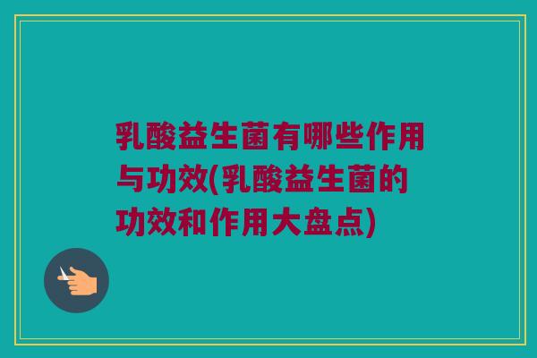 乳酸益生菌有哪些作用与功效(乳酸益生菌的功效和作用大盘点)
