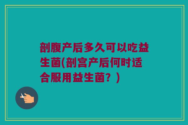 剖腹产后多久可以吃益生菌(剖宫产后何时适合服用益生菌？)