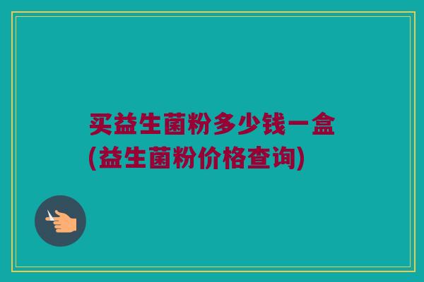 买益生菌粉多少钱一盒(益生菌粉价格查询)