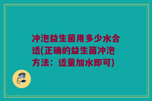 冲泡益生菌用多少水合适(正确的益生菌冲泡方法：适量加水即可)