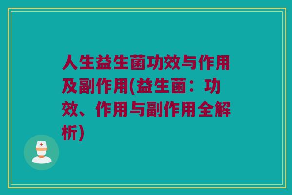 人生益生菌功效与作用及副作用(益生菌：功效、作用与副作用全解析)